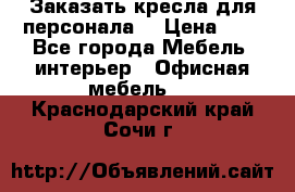 Заказать кресла для персонала  › Цена ­ 1 - Все города Мебель, интерьер » Офисная мебель   . Краснодарский край,Сочи г.